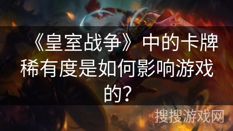 《皇室战争》中的卡牌稀有度是如何影响游戏的？
