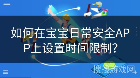 如何在宝宝日常安全APP上设置时间限制？