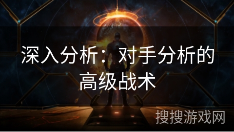 深入分析：对手分析的高级战术