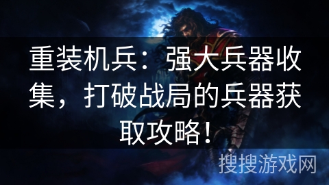 重装机兵：强大兵器收集，打破战局的兵器获取攻略！