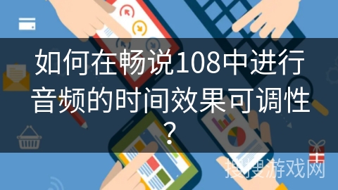 如何在畅说108中进行音频的时间效果可调性？