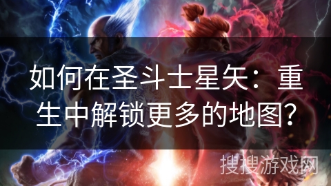 如何在圣斗士星矢：重生中解锁更多的地图？