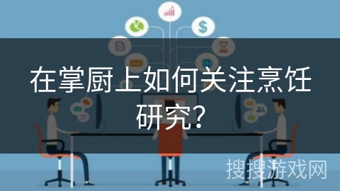 在掌厨上如何关注烹饪研究？