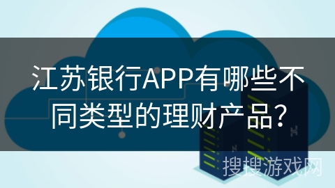 江苏银行APP有哪些不同类型的理财产品？