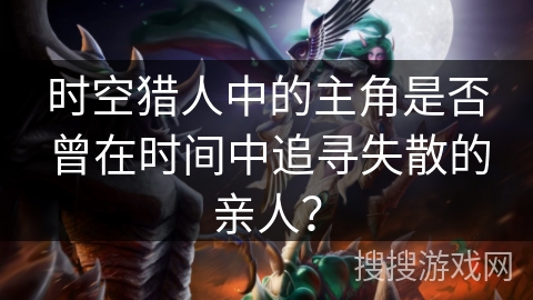 时空猎人中的主角是否曾在时间中追寻失散的亲人？