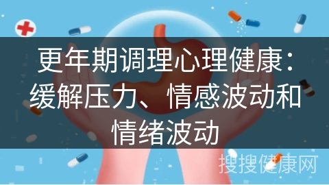 更年期调理心理健康：缓解压力、情感波动和情绪波动