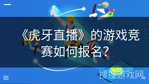 《虎牙直播》的游戏竞赛如何报名？