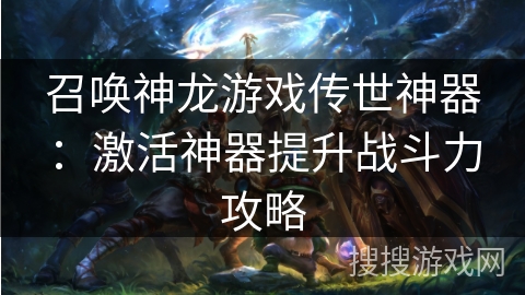 召唤神龙游戏传世神器：激活神器提升战斗力攻略
