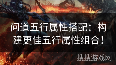 问道五行属性搭配：构建更佳五行属性组合！
