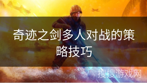 奇迹之剑多人对战的策略技巧 奇迹之剑多人对战的策略技巧