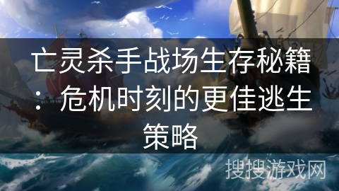 亡灵杀手战场生存秘籍：危机时刻的更佳逃生策略