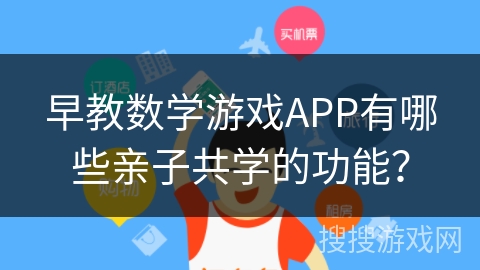 早教数学游戏APP有哪些亲子共学的功能？