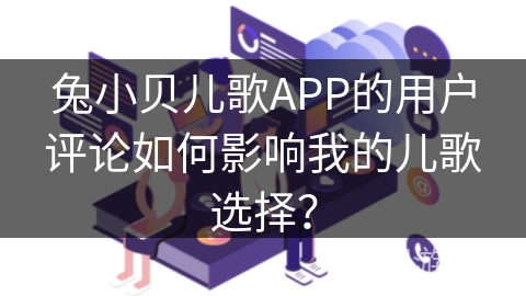 兔小贝儿歌APP的用户评论如何影响我的儿歌选择？