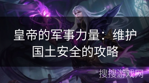 皇帝的军事力量：维护国土安全的攻略