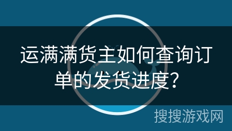 运满满货主如何查询订单的发货进度？