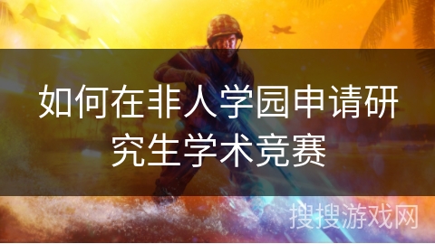 如何在非人学园申请研究生学术竞赛