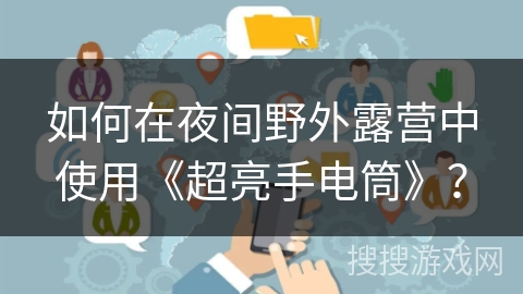 如何在夜间野外露营中使用《超亮手电筒》？