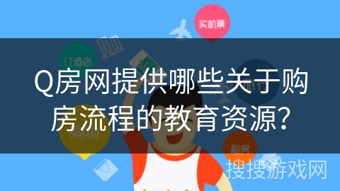 Q房网提供哪些关于购房流程的教育资源？