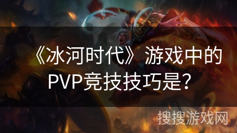 《冰河时代》游戏中的PVP竞技技巧是？