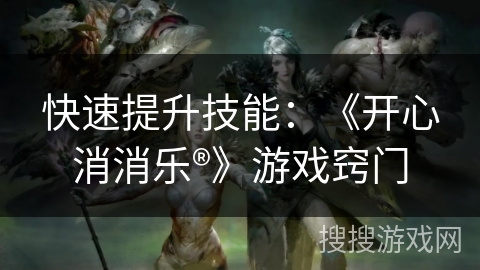 快速提升技能：《开心消消乐®》游戏窍门