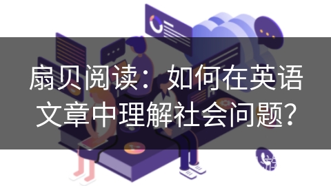 扇贝阅读：如何在英语文章中理解社会问题？