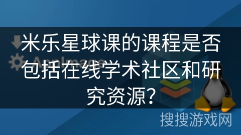 米乐星球课的课程是否包括在线学术社区和研究资源？