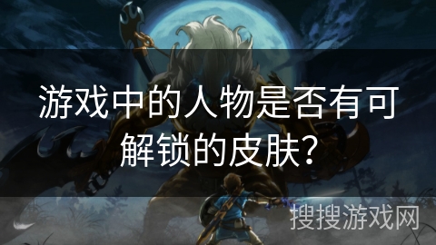 游戏中的人物是否有可解锁的皮肤？