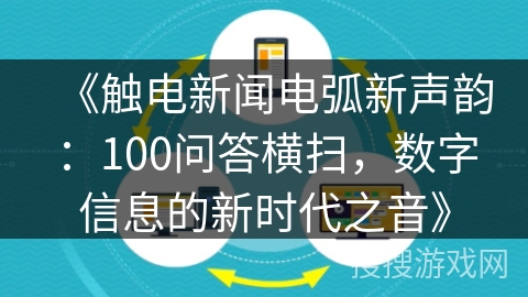 《触电新闻电弧新声韵：100问答横扫，数字信息的新时代之音》