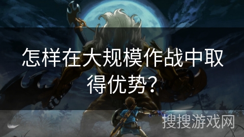 怎样在大规模作战中取得优势？