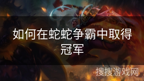 如何在蛇蛇争霸中取得冠军