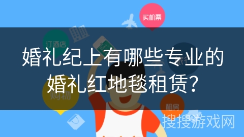 婚礼纪上有哪些专业的婚礼红地毯租赁？
