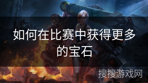 如何在比赛中获得更多的宝石
