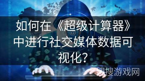 如何在《超级计算器》中进行社交媒体数据可视化？