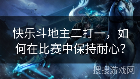 快乐斗地主二打一，如何在比赛中保持耐心？