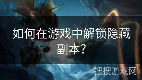 如何在游戏中解锁隐藏副本？