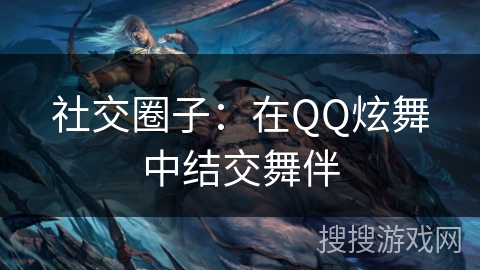 社交圈子：在QQ炫舞中结交舞伴