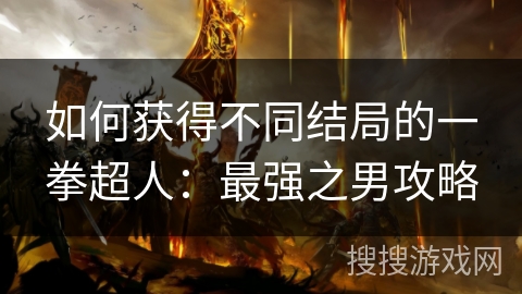 如何获得不同结局的一拳超人：最强之男攻略