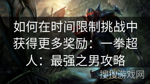 如何在时间限制挑战中获得更多奖励：一拳超人：最强之男攻略