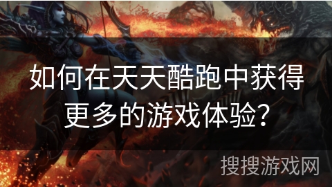 如何在天天酷跑中获得更多的游戏体验？