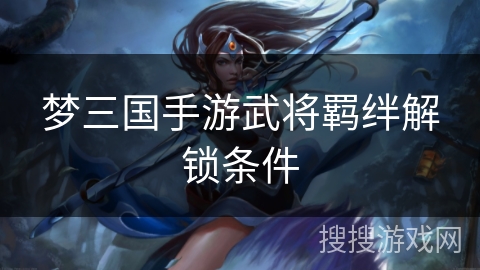 梦三国手游武将羁绊解锁条件