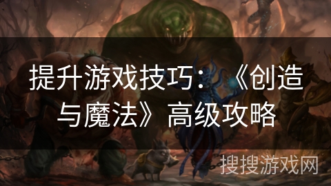 提升游戏技巧：《创造与魔法》高级攻略