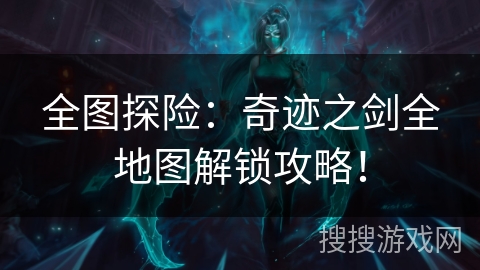 全图探险：奇迹之剑全地图解锁攻略！