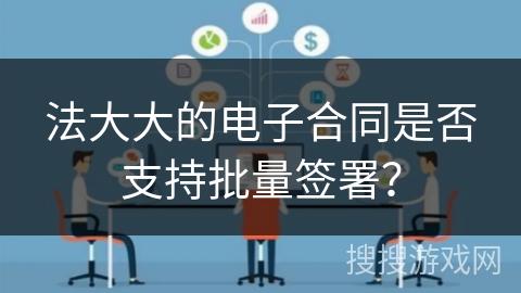 法大大的电子合同是否支持批量签署？
