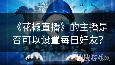 《花椒直播》的主播是否可以设置每日好友？