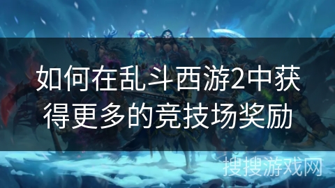 如何在乱斗西游2中获得更多的竞技场奖励