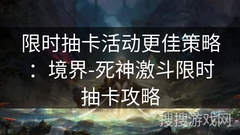 限时抽卡活动更佳策略：境界-死神激斗限时抽卡攻略