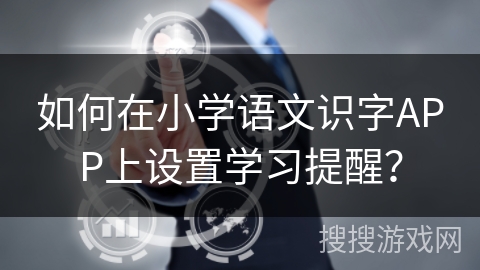 如何在小学语文识字APP上设置学习提醒？