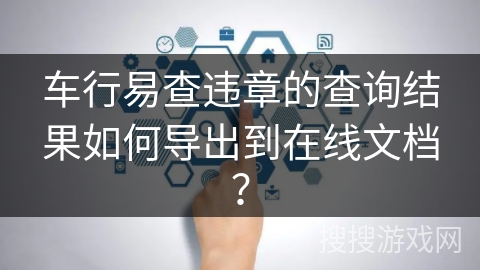 车行易查违章的查询结果如何导出到在线文档？
