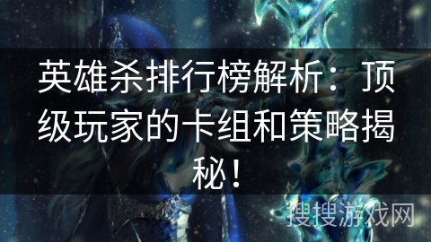英雄杀排行榜解析：顶级玩家的卡组和策略揭秘！