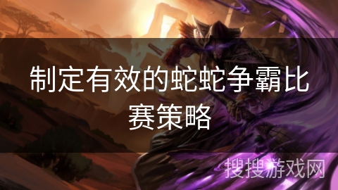 制定有效的蛇蛇争霸比赛策略